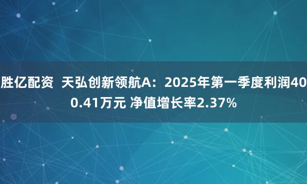 胜亿配资  天弘创新领航A：2025年第一季度利润400.41万元 净值增长率2.37%