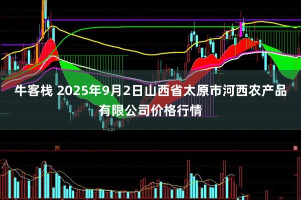 牛客栈 2025年9月2日山西省太原市河西农产品有限公司价格行情