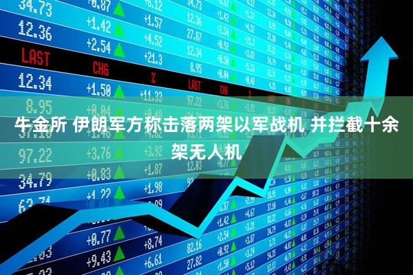 牛金所 伊朗军方称击落两架以军战机 并拦截十余架无人机