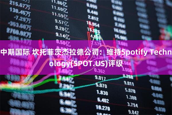 中期国际 坎托菲茨杰拉德公司：维持Spotify Technology(SPOT.US)评级